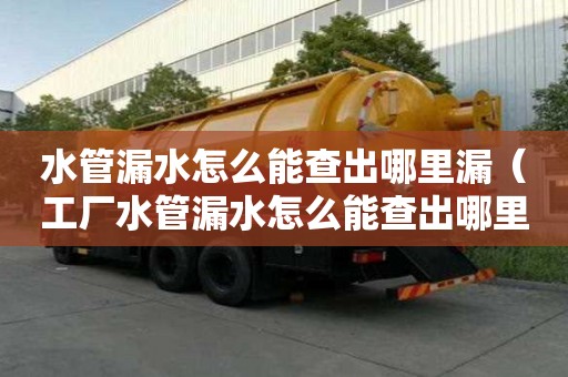 水管漏水怎么能查出哪里漏（工廠水管漏水怎么能查出哪里漏）