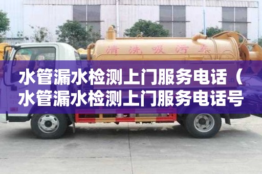 水管漏水檢測上門服務電話（水管漏水檢測上門服務電話號碼）