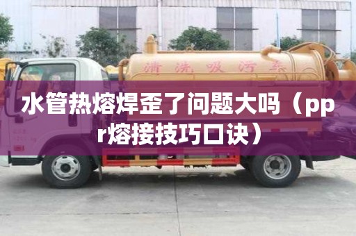 水管熱熔焊歪了問題大嗎（ppr熔接技巧口訣）