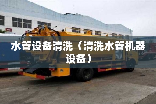 水管設備清洗（清洗水管機器設備）