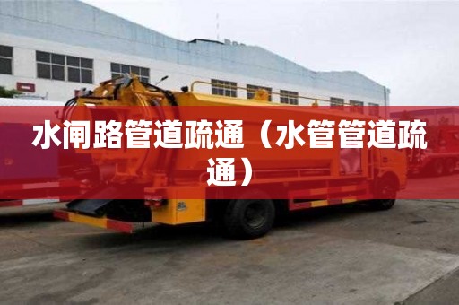 水閘路管道疏通（水管管道疏通）
