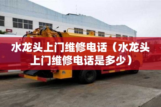 水龍頭上門(mén)維修電話（水龍頭上門(mén)維修電話是多少）