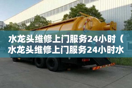 水龍頭維修上門服務(wù)24小時(shí)（水龍頭維修上門服務(wù)24小時(shí)水龍頭壞了怎樣換掉）