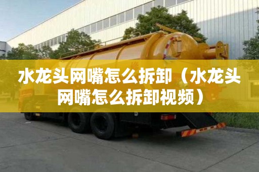 水龍頭網(wǎng)嘴怎么拆卸（水龍頭網(wǎng)嘴怎么拆卸視頻）