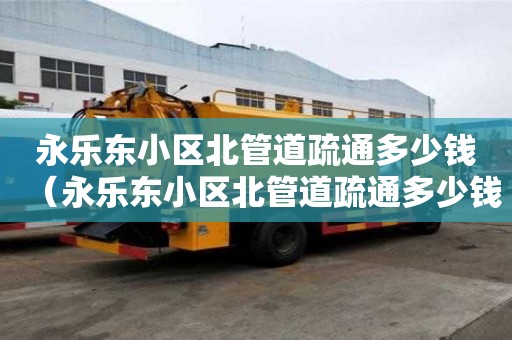 永樂東小區北管道疏通多少錢(永樂東小區北管道疏通多少錢一平方) 永樂東小區北管道疏通多少錢(永樂東小區北管道疏通多少錢一平方)