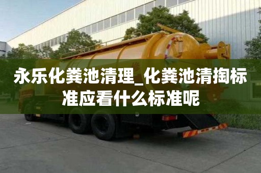 永樂化糞池清理_化糞池清掏標準應看什么標準呢