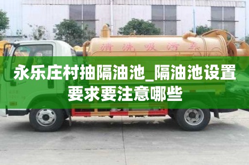 永樂莊村抽隔油池_隔油池設置要求要注意哪些