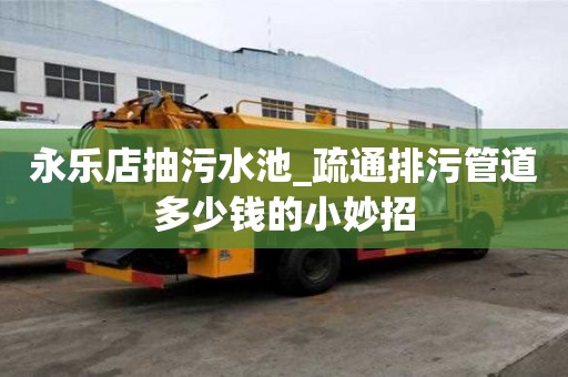 永樂店抽污水池_疏通排污管道多少錢的小妙招