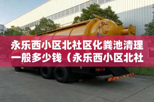 永樂西小區北社區化糞池清理一般多少錢（永樂西小區北社區化糞池清理一般多少錢一平方）
