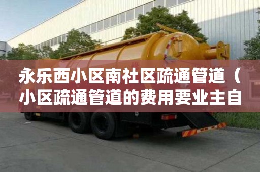 永樂(lè)西小區(qū)南社區(qū)疏通管道（小區(qū)疏通管道的費(fèi)用要業(yè)主自己出）