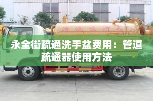 永全街疏通洗手盆費用：管道疏通器使用方法