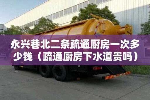 永興巷北二條疏通廚房一次多少錢（疏通廚房下水道貴嗎）