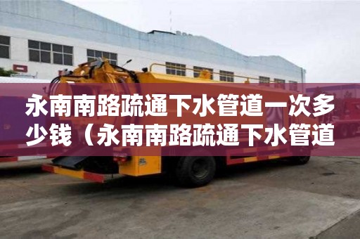 永南南路疏通下水管道一次多少錢（永南南路疏通下水管道一次多少錢啊）