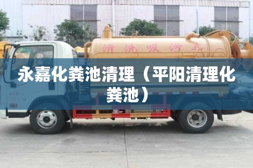 永嘉化糞池清理（平陽清理化糞池）