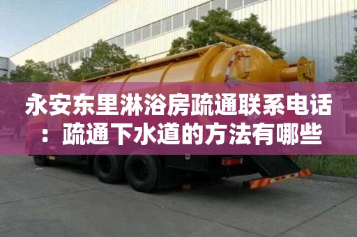 永安東里淋浴房疏通聯系電話：疏通下水道的方法有哪些