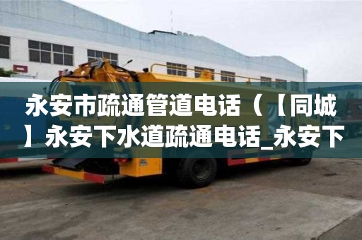永安市疏通管道電話(【同城】永安下水道疏通電話_永安下水道疏通價格) 永安市疏通管道電話(【同城】永安下水道疏通電話_永安下水道疏通價格)