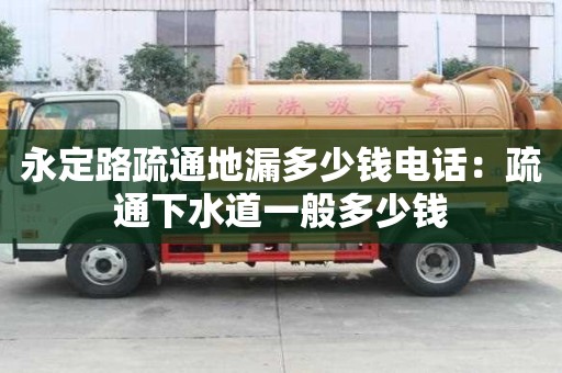 永定路疏通地漏多少錢電話：疏通下水道一般多少錢