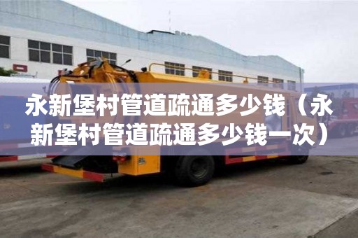 永新堡村管道疏通多少錢(永新堡村管道疏通多少錢一次) 永新堡村管道疏通多少錢(永新堡村管道疏通多少錢一次)