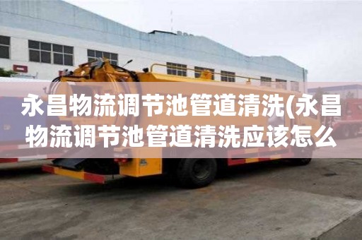 永昌物流調(diào)節(jié)池管道清洗(永昌物流調(diào)節(jié)池管道清洗應(yīng)該怎么辦)