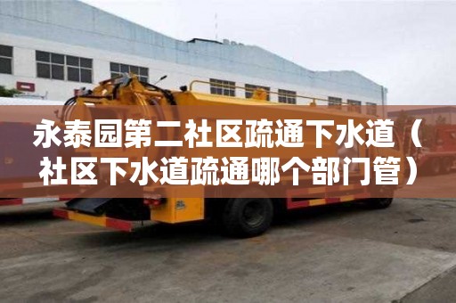 永泰園第二社區(qū)疏通下水道（社區(qū)下水道疏通哪個部門管）