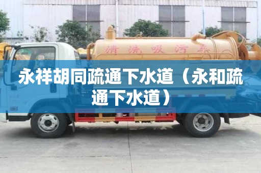 永祥胡同疏通下水道（永和疏通下水道）