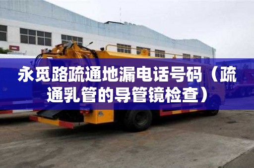 永覓路疏通地漏電話號碼（疏通乳管的導管鏡檢查）