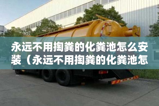 永遠(yuǎn)不用掏糞的化糞池怎么安裝（永遠(yuǎn)不用掏糞的化糞池怎么安裝呢）
