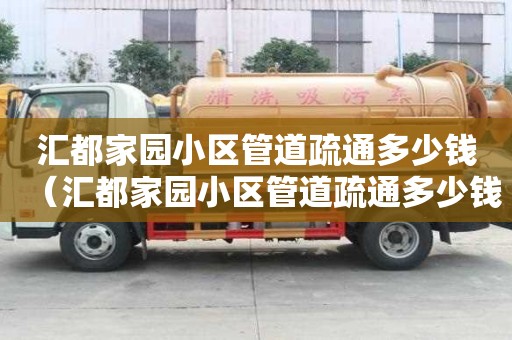 匯都家園小區管道疏通多少錢(匯都家園小區管道疏通多少錢一平方) 匯都家園小區管道疏通多少錢(匯都家園小區管道疏通多少錢一平方)