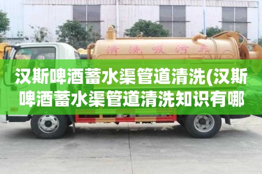 漢斯啤酒蓄水渠管道清洗(漢斯啤酒蓄水渠管道清洗知識有哪些)