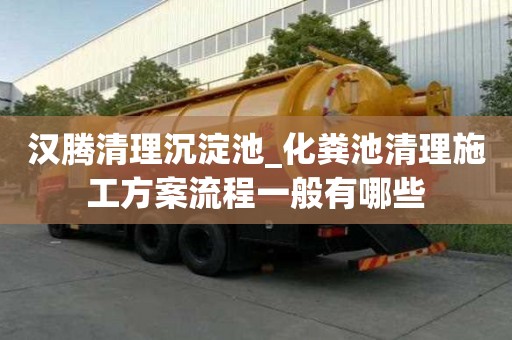 漢騰清理沉淀池_化糞池清理施工方案流程一般有哪些