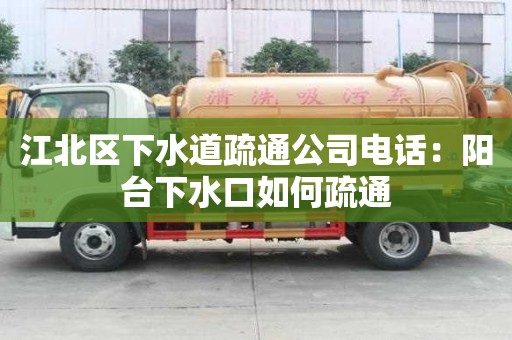 江北區下水道疏通公司電話：陽臺下水口如何疏通