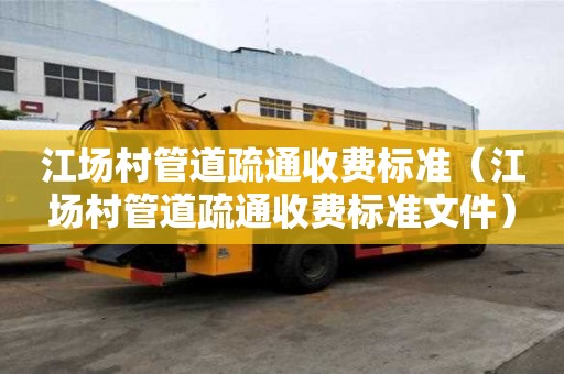 江場村管道疏通收費標準(江場村管道疏通收費標準文件) 江場村管道疏通收費標準(江場村管道疏通收費標準文件)