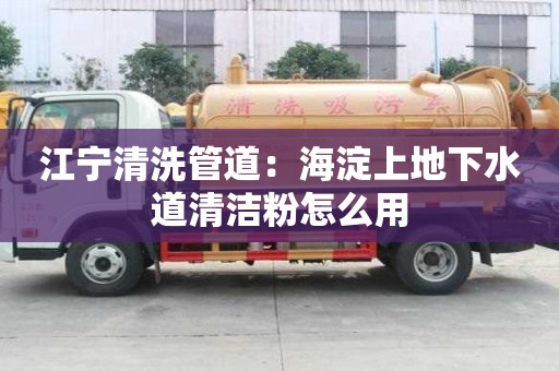 江寧清洗管道：海淀上地下水道清潔粉怎么用