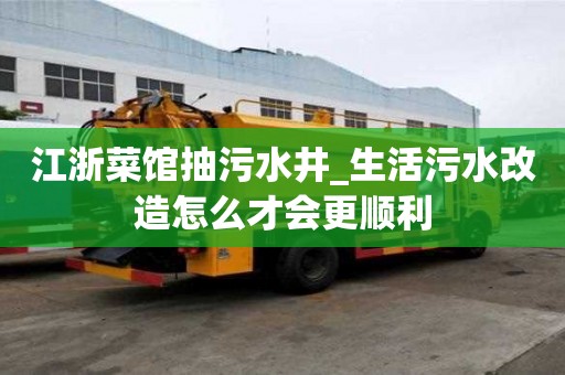 江浙菜館抽污水井_生活污水改造怎么才會更順利