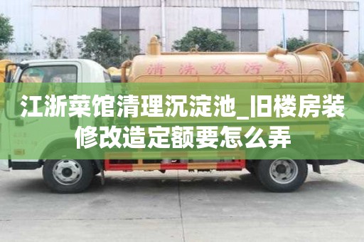 江浙菜館清理沉淀池_舊樓房裝修改造定額要怎么弄