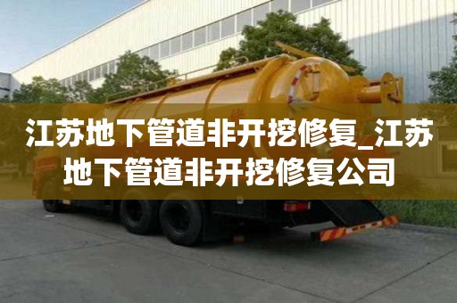 江蘇地下管道非開挖修復_江蘇地下管道非開挖修復公司