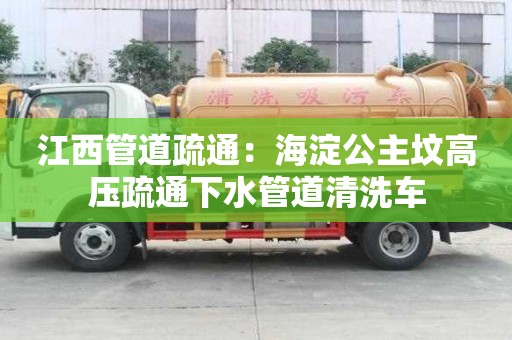 江西管道疏通：海淀公主墳高壓疏通下水管道清洗車