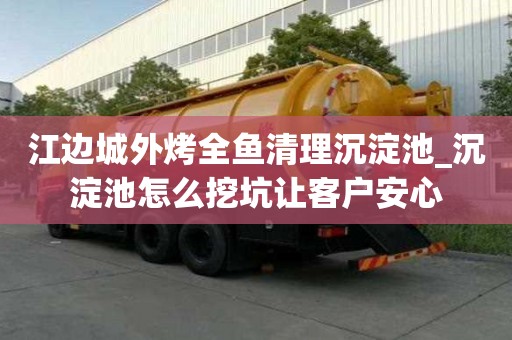 江邊城外烤全魚清理沉淀池_沉淀池怎么挖坑讓客戶安心