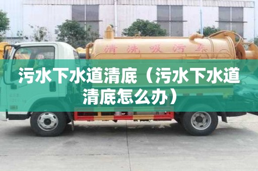 污水下水道清底（污水下水道清底怎么辦）