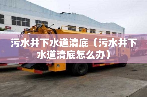 污水井下水道清底（污水井下水道清底怎么辦）