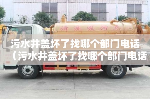 污水井蓋壞了找哪個部門電話（污水井蓋壞了找哪個部門電話需要維修費嗎）