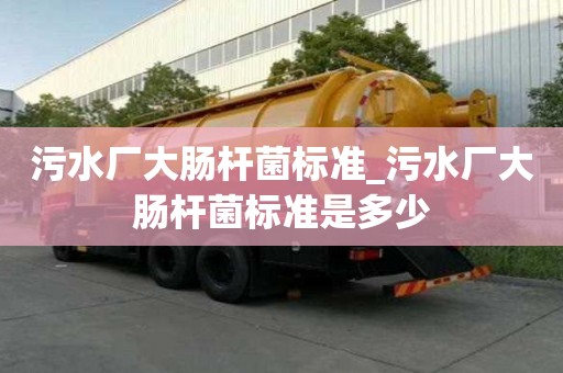 污水廠大腸桿菌標準_污水廠大腸桿菌標準是多少