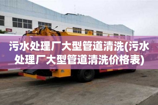 污水處理廠大型管道清洗(污水處理廠大型管道清洗價格表)