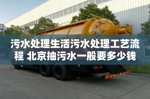 污水處理生活污水處理工藝流程 北京抽污水一般要多少錢