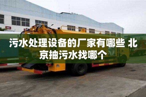 污水處理設備的廠家有哪些 北京抽污水找哪個
