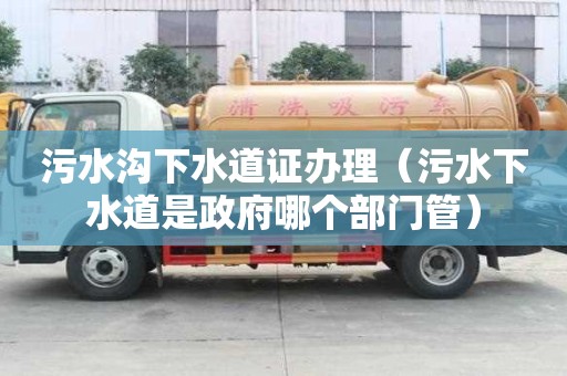 污水溝下水道證辦理(污水下水道是政府哪個(gè)部門管) 污水溝下水道證辦理(污水下水道是政府哪個(gè)部門管)