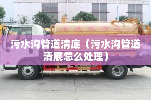 污水溝管道清底（污水溝管道清底怎么處理）