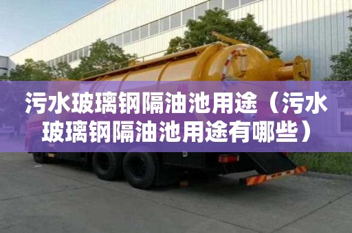 污水玻璃鋼隔油池用途（污水玻璃鋼隔油池用途有哪些）