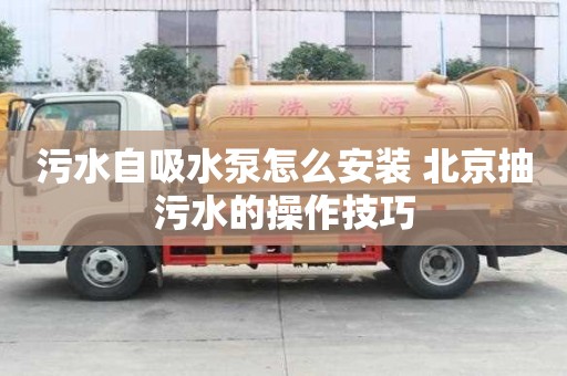 污水自吸水泵怎么安裝 北京抽污水的操作技巧