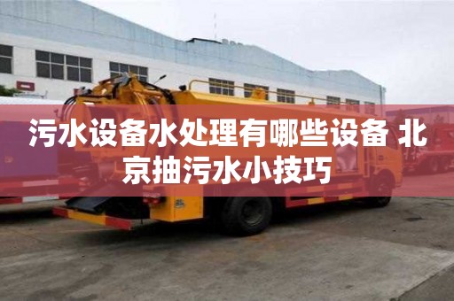 污水設(shè)備水處理有哪些設(shè)備 北京抽污水小技巧